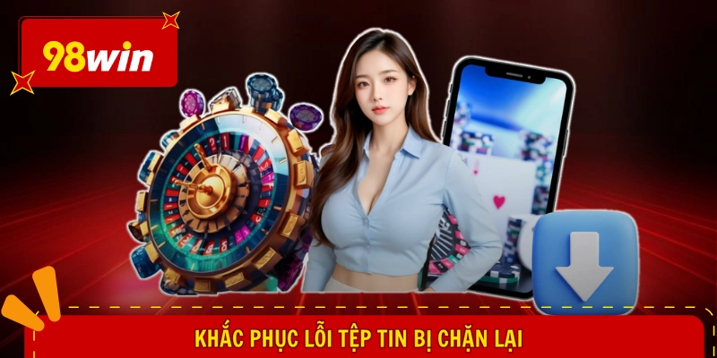 Khắc phục lỗi tệp tin bị chặn lại